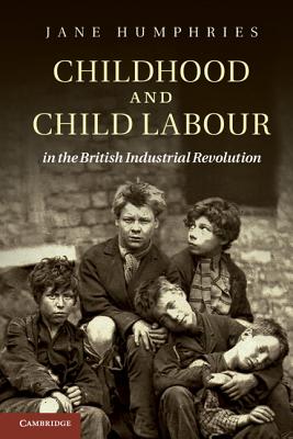 Childhood and Child Labour in the British Industrial Revolution - Humphries, Jane