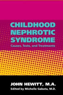 Childhood Nephrotic Syndrome: Causes, Tests, and Treatments - Gabata M D, Michelle (Editor), and Hewitt, John