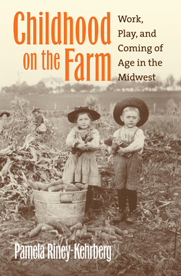 Childhood on the Farm: Work, Play, and Coming of Age in the Midwest - Riney-Kehrberg, Pamela