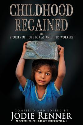 Childhood Regained: Stories of Hope for Asian Child Workers - Barrett, Della, and Eastick, E M, and Renner, Jodie (Editor)