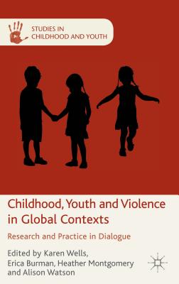 Childhood, Youth and Violence in Global Contexts: Research and Practice in Dialogue - Wells, K (Editor), and Burman, E (Editor), and Montgomery, H (Editor)