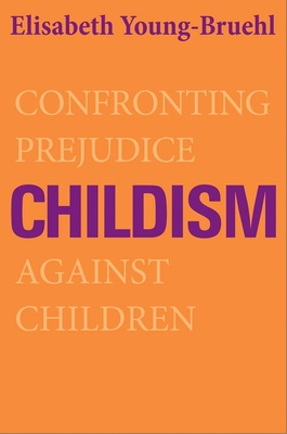 Childism: Confronting Prejudice Against Children - Young-Bruehl, Elisabeth, Dr.