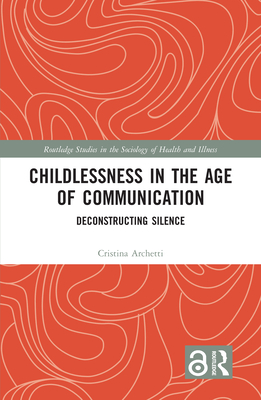 Childlessness in the Age of Communication: Deconstructing Silence - Archetti, Cristina