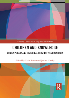 Children and Knowledge: Contemporary and Historical Perspectives from India - Bowen, Zazie (Editor), and Hinchy, Jessica (Editor)