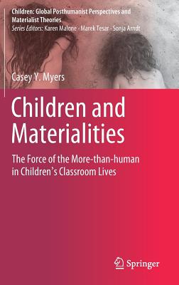 Children and Materialities: The Force of the More-than-human in Children's Classroom Lives - Myers, Casey Y.