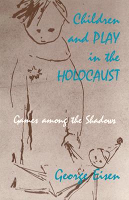 Children and Play in the Holocaust: Games Among the Shadows - Eisen, George, Professor
