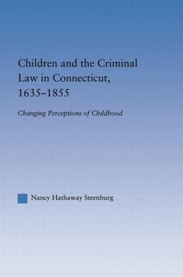 Children and the Criminal Law in Connecticut, 1635-1855: Changing Perceptions of Childhood - Steenburg, Nancy Hathaway