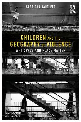 Children and the Geography of Violence: Why Space and Place Matter - Bartlett, Sheridan