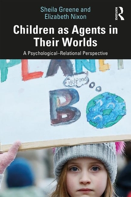 Children as Agents in Their Worlds: A Psychological-Relational Perspective - Greene, Sheila, and Nixon, Elizabeth