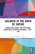 Children at the Birth of Empire: British Law, Liberty, and the Global Migration of Destitute Children, c. 1607-1760