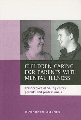 Children Caring for Parents with Mental Illness: Perspectives of Young Carers, Parents and Professionals - Aldridge, Jo, and Becker, Saul