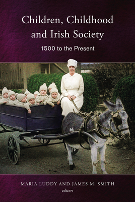 Children, Childhood and Irish Society: 1500 to the Present - Luddy, Maria (Editor), and Smith, James M (Editor)