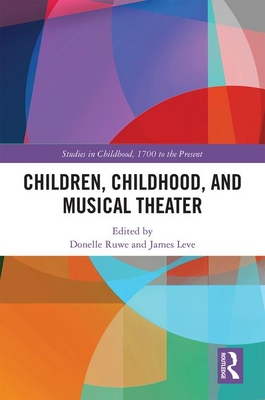 Children, Childhood, and Musical Theater - Ruwe, Donelle (Editor), and Leve, James (Editor)