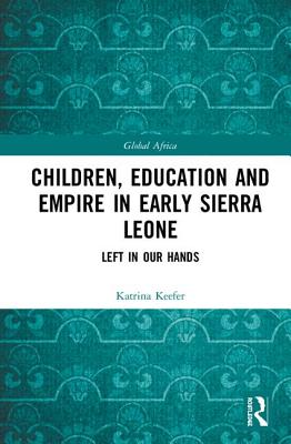 Children, Education and Empire in Early Sierra Leone: Left in Our Hands - Keefer, Katrina