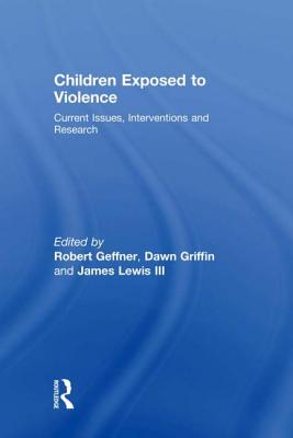 Children Exposed To Violence: Current Issues, Interventions and Research - Geffner, Robert, PhD (Editor), and Griffin, Dawn (Editor), and Lewis III, James (Editor)