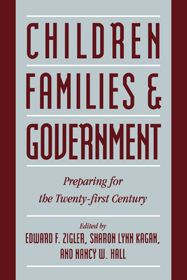 Children, Families, and Government: Preparing for the Twenty-First Century - Zigler, Edward F (Editor), and Kagan, Sharon Lynn (Editor), and Hall, Nancy W (Editor)