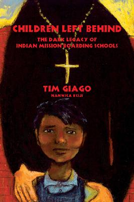 Children Left Behind: The Dark Legacy of Indian Mission Boarding Schools - Giago, Tim