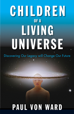 Children of a Living Universe: Discovering Our Legacy Will Change Our Future - Von Ward, Paul