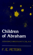 Children of Abraham: Judaism/Christianity/Islam - Peters, Francis Edward