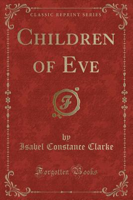 Children of Eve (Classic Reprint) - Clarke, Isabel Constance