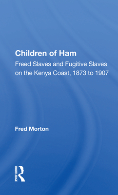 Children of Ham: "Freed Slaves and Fugitive Slaves on the Kenya Coast, 1873 to 1907" - Morton, Fred