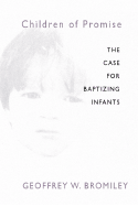 Children of Promise: The Case for Baptizing Infants - Bromiley, Geoffrey W, Ph.D., D.Litt.
