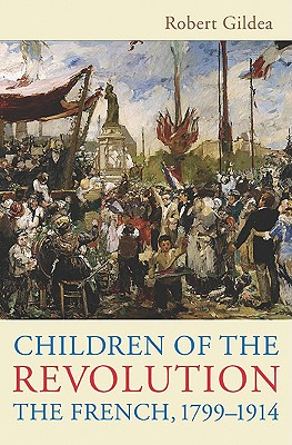 Children of the Revolution: The French, 1799-1914 - Gildea, Robert