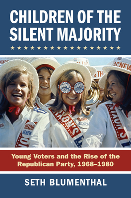 Children of the Silent Majority: Young Voters and the Rise of the Republican Party, 1968-1980 - Seth Blumenthal