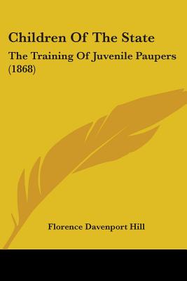 Children Of The State: The Training Of Juvenile Paupers (1868) - Hill, Florence Davenport