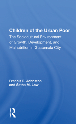 Children Of The Urban Poor: The Sociocultural Environment Of Growth, Development, And Malnutrition In Guatemala City - Johnston, Francis E