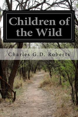 Children of the Wild - Roberts, Charles G D, Sir