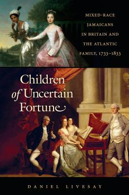 Children of Uncertain Fortune: Mixed-Race Jamaicans in Britain and the Atlantic Family, 1733-1833 - Livesay, Daniel