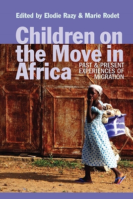 Children on the Move in Africa: Past and Present Experiences of Migration - Razy, Elodie (Contributions by), and Rodet, Marie (Contributions by), and Lawrance, Benjamin N (Contributions by)