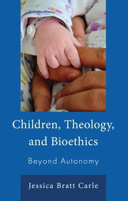 Children, Theology, and Bioethics: Beyond Autonomy - Carle, Jessica Bratt, and Bratt Carle, Jessica