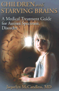 Children with Starving Brains: A Medical Treatment Guide for Autism Spectrum Disorder - McCandless, Jaquelyn, M.D., and Binstock, Teresa (Contributions by), and Zimmerman, Jack, Ph.D. (Contributions by)