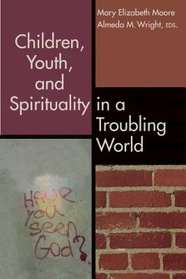Children, Youth, and Spirituality in a Troubling World - Moore, Mary Elizabeth, Dr. (Editor), and Wright, Almeda M (Editor)