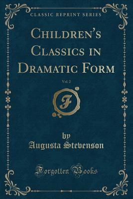 Children's Classics in Dramatic Form, Vol. 2 (Classic Reprint) - Stevenson, Augusta