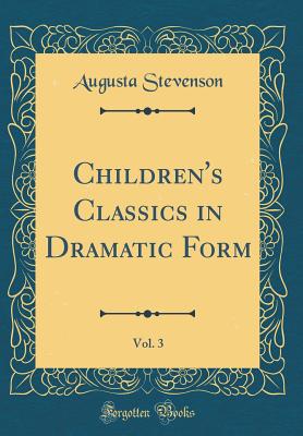 Children's Classics in Dramatic Form, Vol. 3 (Classic Reprint) - Stevenson, Augusta