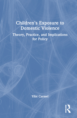 Children's Exposure to Domestic Violence: Theory, Practice, and Implications for Policy - Carmel, Yifat