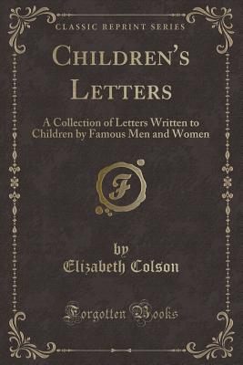 Children's Letters: A Collection of Letters Written to Children by Famous Men and Women (Classic Reprint) - Colson, Elizabeth