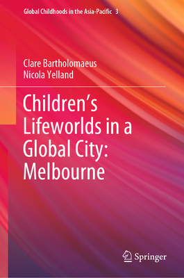 Children's Lifeworlds in a Global City: Melbourne - Bartholomaeus, Clare, and Yelland, Nicola