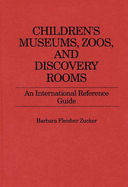 Children's Museums, Zoos, and Discovery Rooms: An International Reference Guide