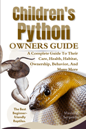 Children's Python Owners Guide: A Complete Guide to Their Care, Health, Habitat, Ownership, Behavior, And Many More.