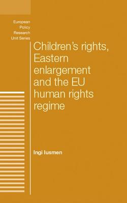 Children's Rights, Eastern Enlargement and the EU Human Rights Regime - Iusmen, Ingi