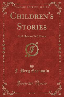 Children's Stories: And How to Tell Them (Classic Reprint) - Esenwein, J Berg