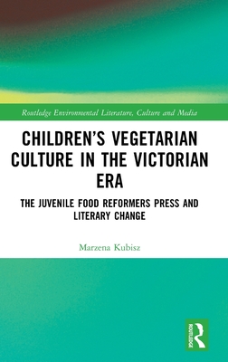 Children's Vegetarian Culture in the Victorian Era: The Juvenile Food Reformers Press and Literary Change - Kubisz, Marzena