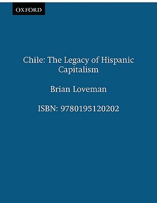 Chile: The Legacy of Hispanic Capitalism - Loveman, Brian