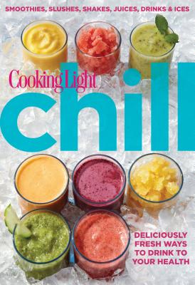 Chill: Smoothies, Slushes, Shakes, Juices, Drinks & Ices - The Editors of Cooking Light