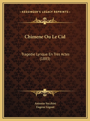 Chimene Ou Le Cid: Tragedie Lyrique En Tres Actes (1883) - Sacchini, Antonio, and Gigout, Eugene (Editor)