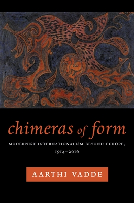 Chimeras of Form: Modernist Internationalism Beyond Europe, 1914-2016 - Vadde, Aarthi